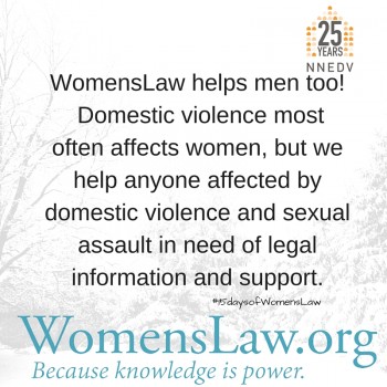 WomensLaw helps men too! Domestic violence most often affects women, but we help anyone affected by domestic violence and sexual assault in need of legal information and support.