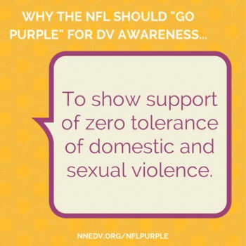 Why the NFL should go purple for DV awareness... To sow support of zero tolerance of domestic and sexual violence. Visit NNEDV.ORG/NFLPURPLE