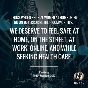 Quote by Kim Gandy NNEDV President and Ceo those who terrorize women at home often go on to terrorize in their communities. We deserve to feel safe at home, on the street, at work, online and while seeking health care.