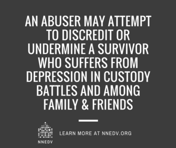 gray image with nnedv logo reads, an abuser may attempt to discredit or undermine a survivor who suffers from depression in custody battles and among family & friends