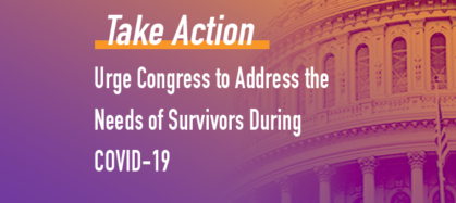 The text: take Action: Urge Congress to Address the Needs of Survivors During COVID-19 over a purple and orange ombre background with a faded close up of the capitol building to the right.