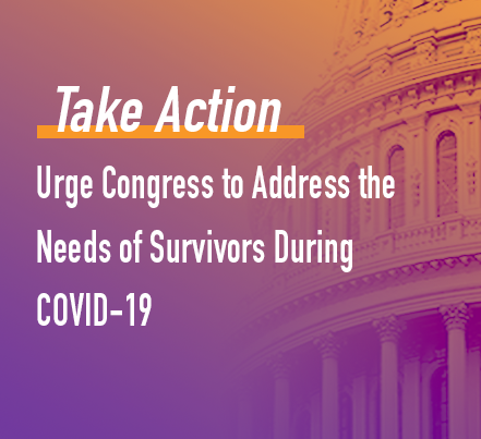 The text: take Action: Urge Congress to Address the Needs of Survivors During COVID-19 over a purple and orange ombre background with a faded close up of the capitol building to the right.